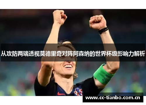 从攻防两端透视莫德里奇对阵阿森纳的世界杯级影响力解析