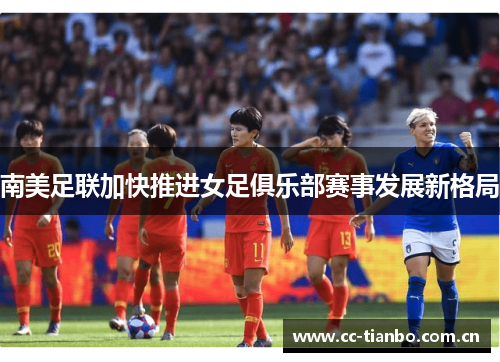 南美足联加快推进女足俱乐部赛事发展新格局 南美足联加快推进女足俱乐部赛事发展新格局