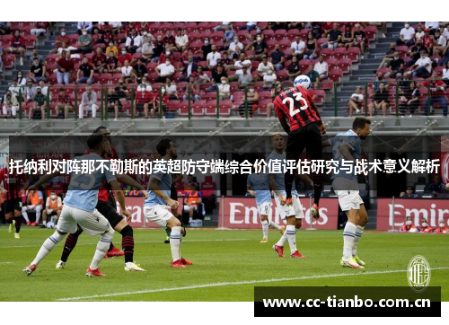 托纳利对阵那不勒斯的英超防守端综合价值评估研究与战术意义解析 托纳利对阵那不勒斯的英超防守端综合价值评估研究与战术意义解析